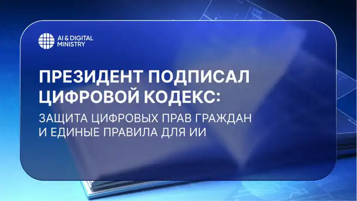 Президент подписал Цифровой кодекс: новый закон о защите цифровых прав и правилах для ИИ вступил в силу Павлодаре