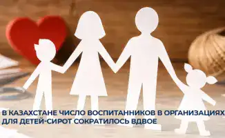 В Казахстане число воспитанников в интернатах сократилось на 54%, 3 тысячи детей-сирот устроены в семьи