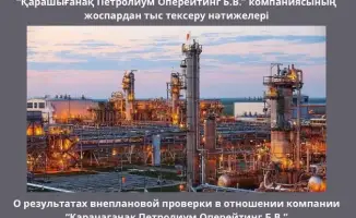 О результатах внеплановой проверки в отношении Казахстанского филиала компании «Карачаганак Петролиум Оперейтинг Б.В.»